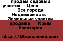 продам садовый участок  › Цена ­ 199 000 - Все города Недвижимость » Земельные участки продажа   . Крым,Евпатория